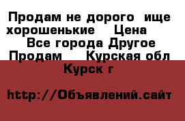 Продам не дорого ,ище хорошенькие  › Цена ­ 100 - Все города Другое » Продам   . Курская обл.,Курск г.